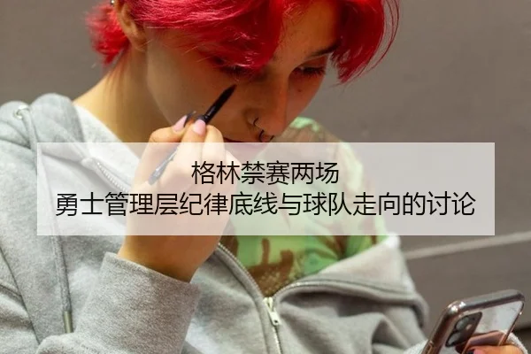 格林禁赛两场 勇士管理层纪律底线与球队走向的讨论 | leyu